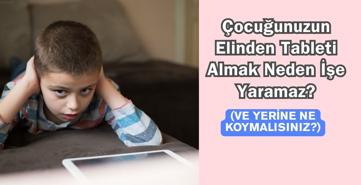 Çocuğunuzun Elinden Tableti Almak Neden İşe Yaramıyor? (Ve Yerine Ne Koymalısınız?)